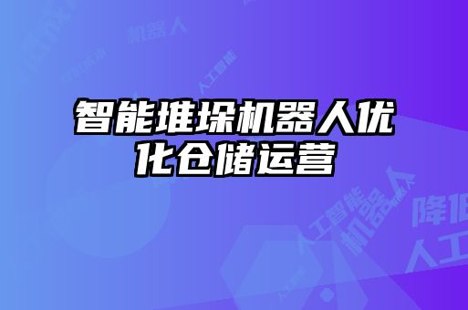 智能堆垛機(jī)器人優(yōu)化倉儲運(yùn)營
