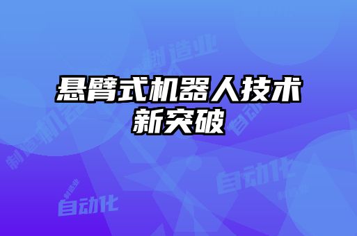 懸臂式機(jī)器人技術(shù)新突破